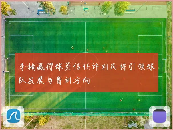 李楠赢得球员信任许利民将引领球队发展与青训方向