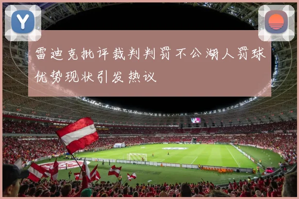 雷迪克批评裁判判罚不公湖人罚球优势现状引发热议