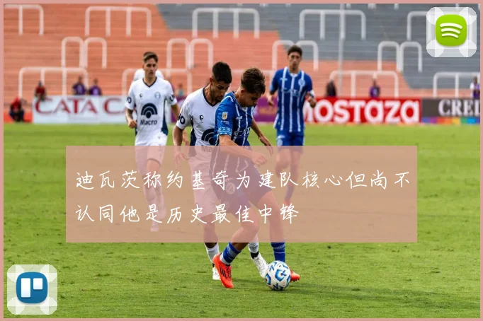 迪瓦茨称约基奇为建队核心但尚不认同他是历史最佳中锋