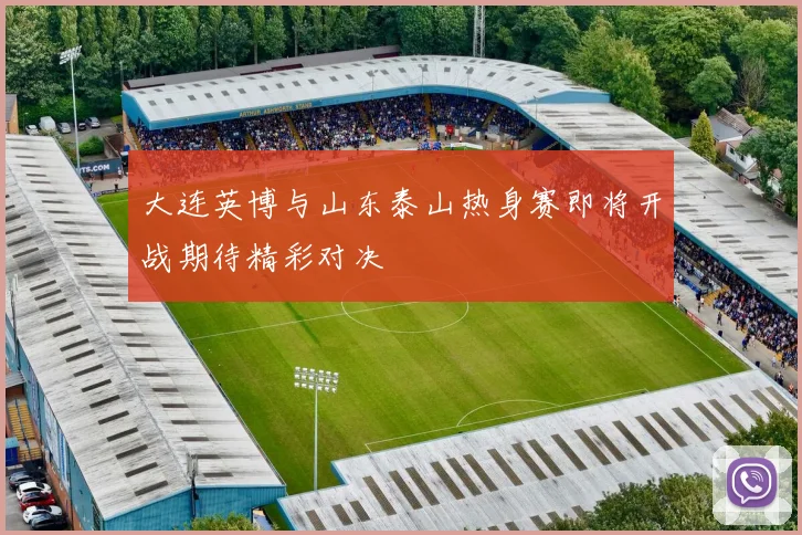 大连英博与山东泰山热身赛即将开战期待精彩对决