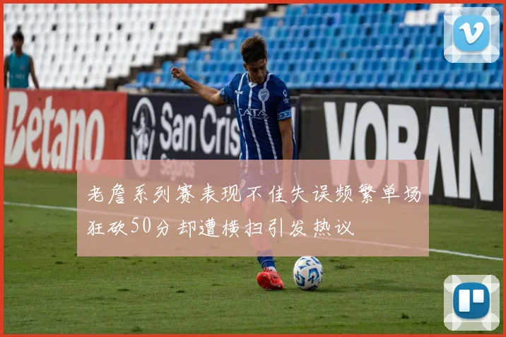 老詹系列赛表现不佳失误频繁单场狂砍50分却遭横扫引发热议