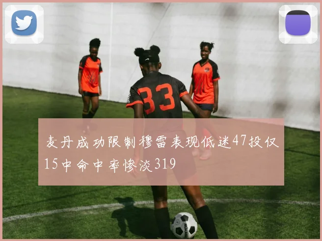 麦丹成功限制穆雷表现低迷47投仅15中命中率惨淡319