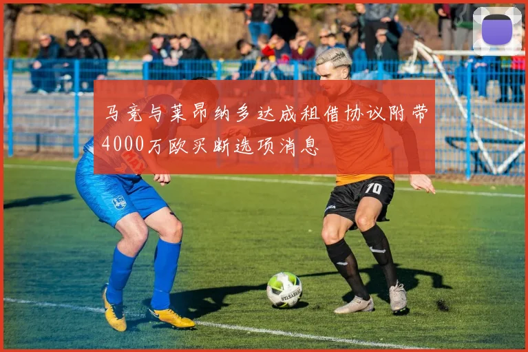 马竞与莱昂纳多达成租借协议附带4000万欧买断选项消息
