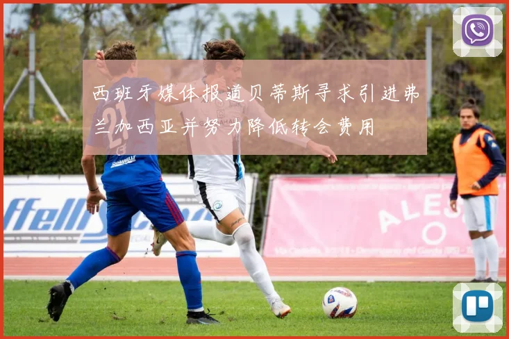 西班牙媒体报道贝蒂斯寻求引进弗兰加西亚并努力降低转会费用