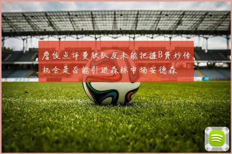 詹俊点评曼联队友未能把握B费妙传机会是否能引进森林中场安德森
