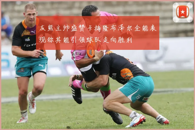 灰熊主帅盛赞卡梅隆布泽尔全能表现称其能引领球队走向胜利