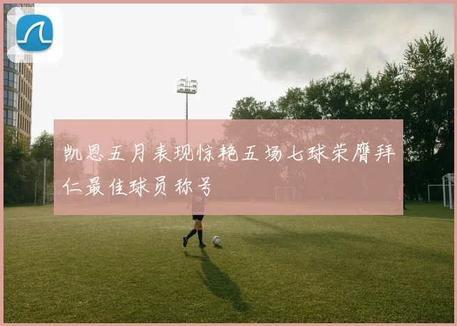 凯恩五月表现惊艳五场七球荣膺拜仁最佳球员称号