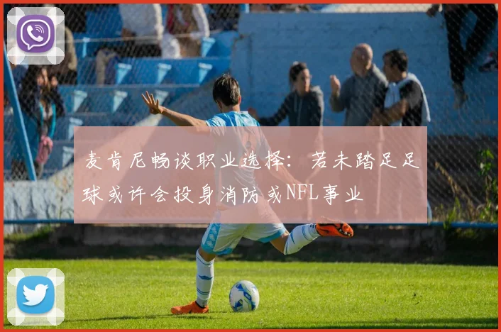 麦肯尼畅谈职业选择：若未踏足足球或许会投身消防或NFL事业