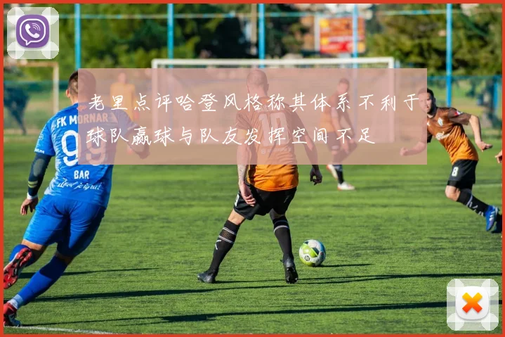 老里点评哈登风格称其体系不利于球队赢球与队友发挥空间不足