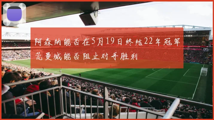 阿森纳能否在5月19日终结22年冠军荒曼城能否阻止对手胜利
