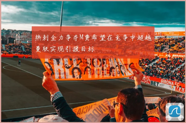 热刺全力争夺M费希望在竞争中超越曼联实现引援目标